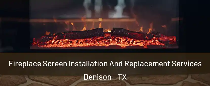  Fireplace Screen Installation And Replacement Services Denison - TX