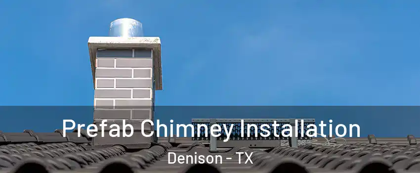  Prefab Chimney Installation Denison - TX
