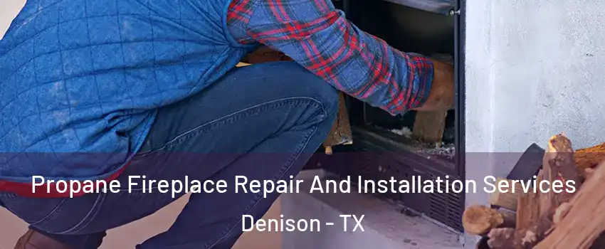  Propane Fireplace Repair And Installation Services Denison - TX