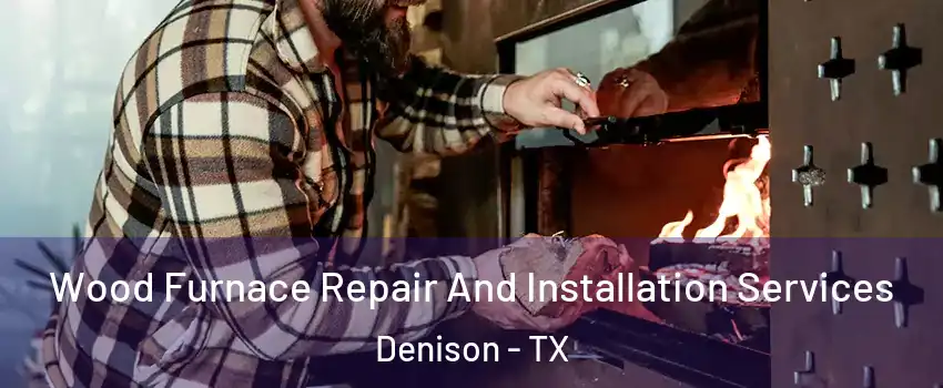  Wood Furnace Repair And Installation Services Denison - TX